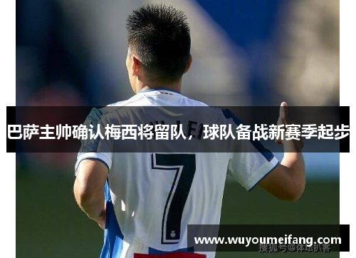 巴萨主帅确认梅西将留队，球队备战新赛季起步