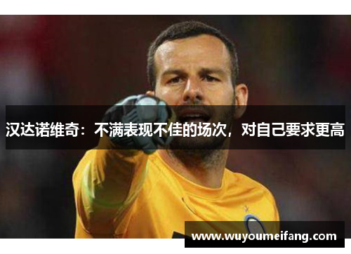 汉达诺维奇：不满表现不佳的场次，对自己要求更高