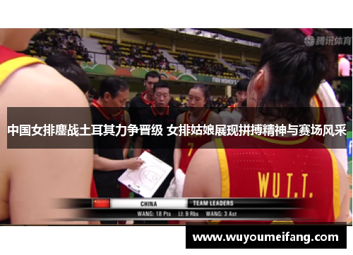 中国女排鏖战土耳其力争晋级 女排姑娘展现拼搏精神与赛场风采