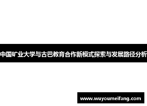 中国矿业大学与古巴教育合作新模式探索与发展路径分析