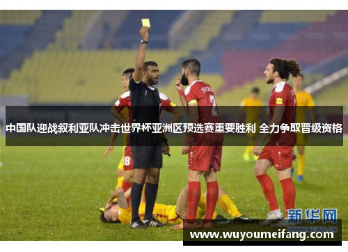 中国队迎战叙利亚队冲击世界杯亚洲区预选赛重要胜利 全力争取晋级资格
